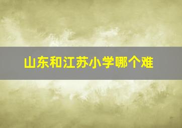 山东和江苏小学哪个难