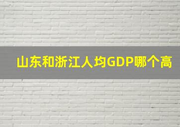 山东和浙江人均GDP哪个高