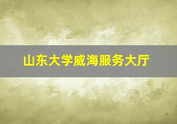 山东大学威海服务大厅