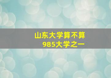 山东大学算不算985大学之一