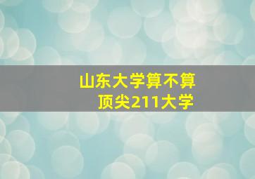 山东大学算不算顶尖211大学