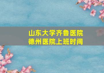 山东大学齐鲁医院德州医院上班时间