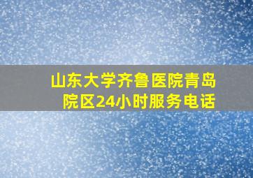 山东大学齐鲁医院青岛院区24小时服务电话