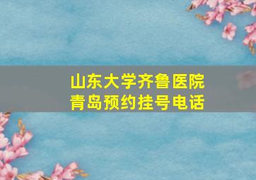 山东大学齐鲁医院青岛预约挂号电话