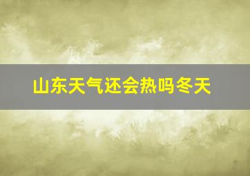 山东天气还会热吗冬天