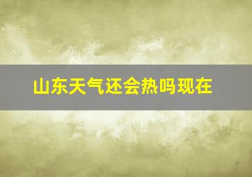 山东天气还会热吗现在