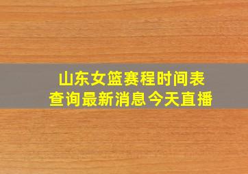 山东女篮赛程时间表查询最新消息今天直播