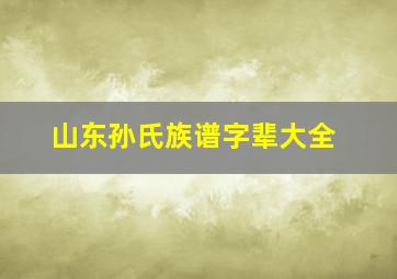 山东孙氏族谱字辈大全