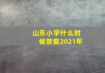 山东小学什么时候放假2021年