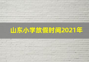 山东小学放假时间2021年