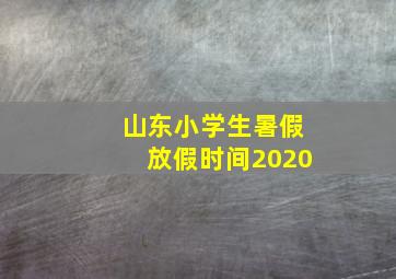 山东小学生暑假放假时间2020