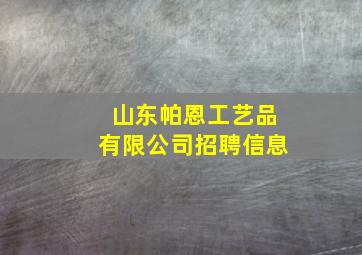 山东帕恩工艺品有限公司招聘信息