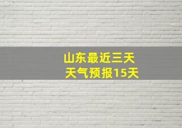 山东最近三天天气预报15天