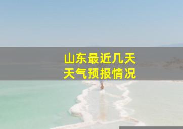 山东最近几天天气预报情况