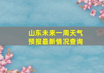 山东未来一周天气预报最新情况查询