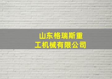 山东格瑞斯重工机械有限公司