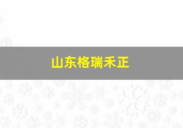 山东格瑞禾正