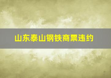 山东泰山钢铁商票违约