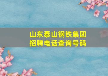 山东泰山钢铁集团招聘电话查询号码