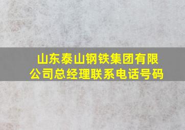 山东泰山钢铁集团有限公司总经理联系电话号码