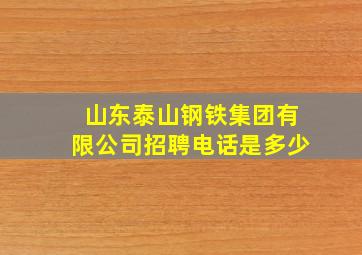 山东泰山钢铁集团有限公司招聘电话是多少