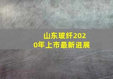 山东玻纤2020年上市最新进展