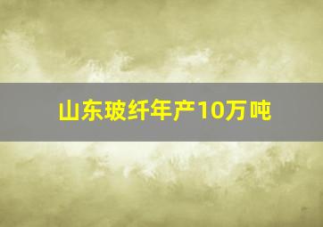 山东玻纤年产10万吨