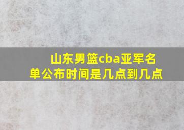 山东男篮cba亚军名单公布时间是几点到几点