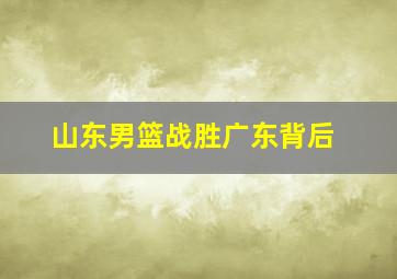 山东男篮战胜广东背后