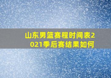 山东男篮赛程时间表2021季后赛结果如何