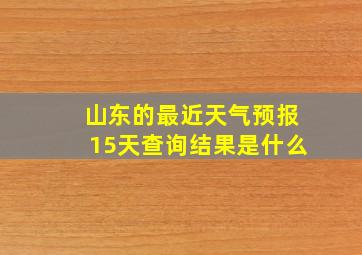 山东的最近天气预报15天查询结果是什么