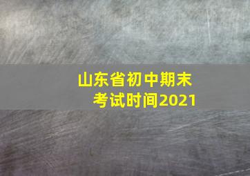 山东省初中期末考试时间2021