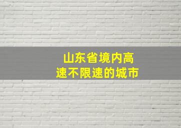 山东省境内高速不限速的城市