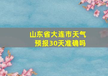 山东省大连市天气预报30天准确吗