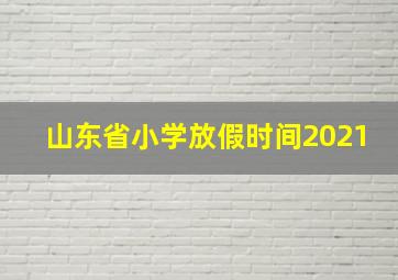 山东省小学放假时间2021