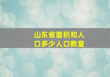 山东省面积和人口多少人口数量