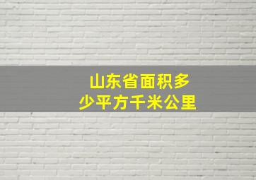 山东省面积多少平方千米公里