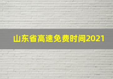 山东省高速免费时间2021