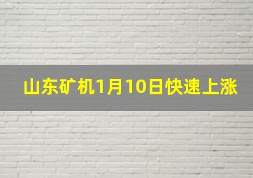 山东矿机1月10日快速上涨