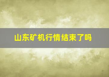 山东矿机行情结束了吗