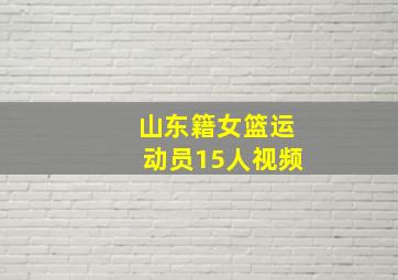 山东籍女篮运动员15人视频