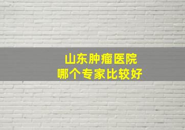 山东肿瘤医院哪个专家比较好