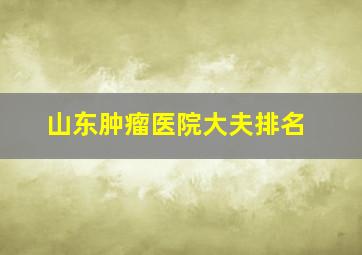 山东肿瘤医院大夫排名