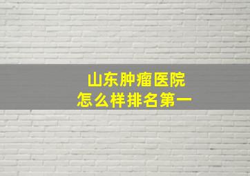 山东肿瘤医院怎么样排名第一