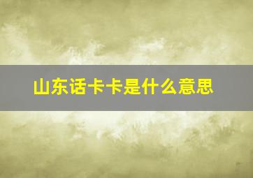 山东话卡卡是什么意思