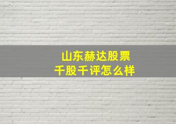 山东赫达股票千股千评怎么样