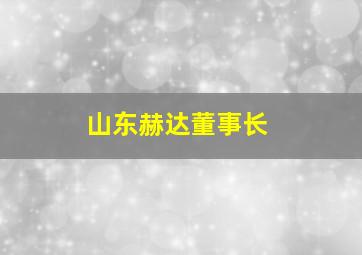 山东赫达董事长