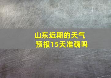 山东近期的天气预报15天准确吗