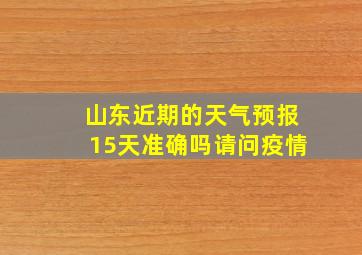 山东近期的天气预报15天准确吗请问疫情