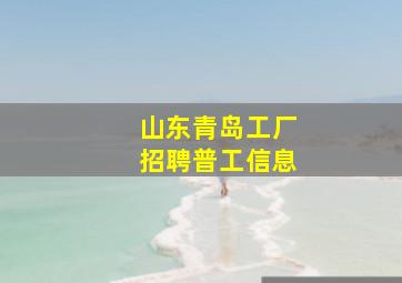 山东青岛工厂招聘普工信息